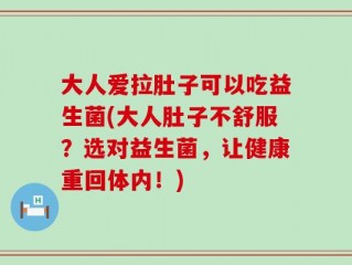 大人爱拉肚子可以吃益生菌(大人肚子不舒服？选对益生菌，让健康重回体内！)