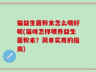 猫益生菌粉末怎么喂好呢(猫咪怎样喂养益生菌粉末？简单实用的指南)