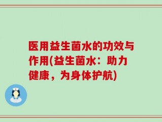医用益生菌水的功效与作用(益生菌水：助力健康，为身体护航)