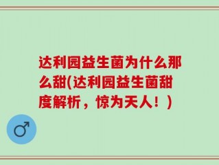 达利园益生菌为什么那么甜(达利园益生菌甜度解析，惊为天人！)