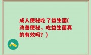 成人便秘吃了益生菌(改善便秘，吃益生菌真的有效吗？)