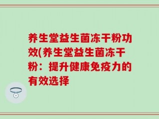 养生堂益生菌冻干粉功效(养生堂益生菌冻干粉：提升健康免疫力的有效选择