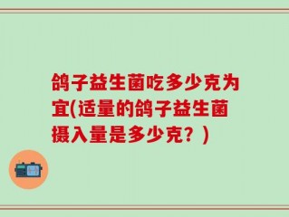鸽子益生菌吃多少克为宜(适量的鸽子益生菌摄入量是多少克？)
