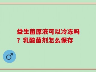 益生菌原液可以冷冻吗？乳酸菌剂怎么保存