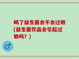 喝了益生菌会不会过敏(益生菌饮品会引起过敏吗？)