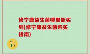 修宁康益生菌哪里能买到(修宁康益生菌购买指南)
