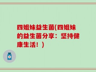 四姐妹益生菌(四姐妹的益生菌分享：坚持健康生活！)