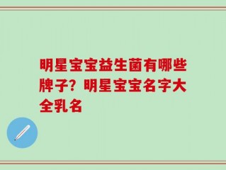 明星宝宝益生菌有哪些牌子？明星宝宝名字大全乳名