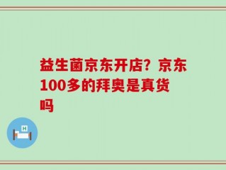 益生菌京东开店？京东100多的拜奥是真货吗