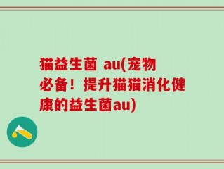 猫益生菌 au(宠物必备！提升猫猫消化健康的益生菌au)