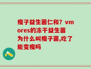 瘦子益生菌仁和？vmores的冻干益生菌为什么叫瘦子菌,吃了能变瘦吗