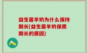 益生菌羊奶为什么保持期长(益生菌羊奶保质期长的原因)