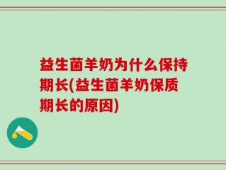 益生菌羊奶为什么保持期长(益生菌羊奶保质期长的原因)
