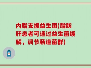 内脂支援益生菌(脂肪肝患者可通过益生菌缓解，调节肠道菌群)