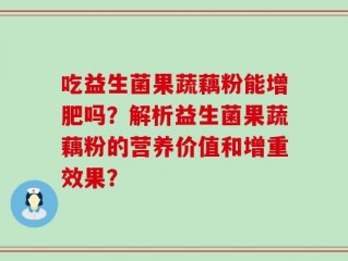 吃益生菌果蔬藕粉能增肥吗？解析益生菌果蔬藕粉的营养价值和增重效果？