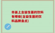 市面上含益生菌的饮料有哪些(含益生菌的饮料品牌盘点)