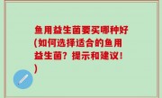 鱼用益生菌要买哪种好(如何选择适合的鱼用益生菌？提示和建议！)