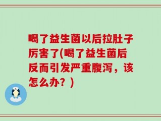 喝了益生菌以后拉肚子厉害了(喝了益生菌后反而引发严重腹泻，该怎么办？)
