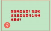 偷偷喝益生菌？我想知道儿童益生菌什么时候吃最好？