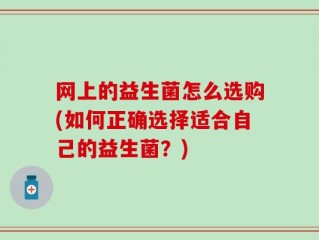 网上的益生菌怎么选购(如何正确选择适合自己的益生菌？)