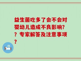 益生菌吃多了会不会对婴幼儿造成不良影响？？专家解答及注意事项？