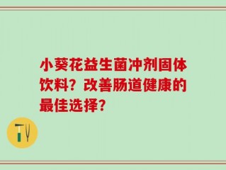 小葵花益生菌冲剂固体饮料？改善肠道健康的最佳选择？