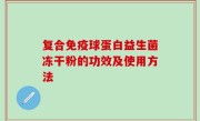 复合免疫球蛋白益生菌冻干粉的功效及使用方法