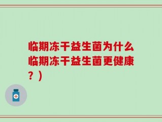 临期冻干益生菌为什么临期冻干益生菌更健康？)