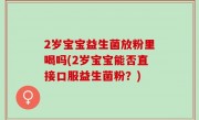 2岁宝宝益生菌放粉里喝吗(2岁宝宝能否直接口服益生菌粉？)
