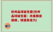 杭州晶球益生菌(杭州晶球益生菌：改善肠道健康，增强免疫力)