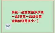 葵花一品益生菌多少钱一盒(葵花一品益生菌盒装价格是多少？)