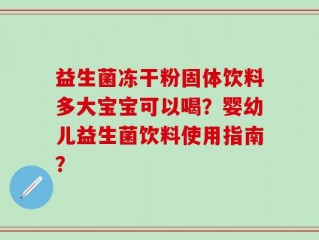 益生菌冻干粉固体饮料多大宝宝可以喝？婴幼儿益生菌饮料使用指南？