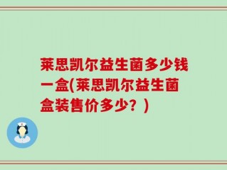 莱思凯尔益生菌多少钱一盒(莱思凯尔益生菌盒装售价多少？)