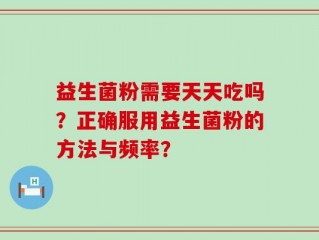 益生菌粉需要天天吃吗？正确服用益生菌粉的方法与频率？