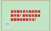 益生菌吃多久能起到减肥作用？解析益生菌减肥原理和使用方法？