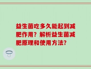 益生菌吃多久能起到减肥作用？解析益生菌减肥原理和使用方法？
