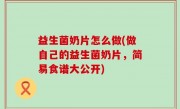 益生菌奶片怎么做(做自己的益生菌奶片，简易食谱大公开)