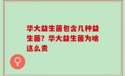 华大益生菌包含几种益生菌？华大益生菌为啥这么贵