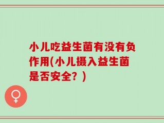 小儿吃益生菌有没有负作用(小儿摄入益生菌是否安全？)
