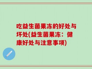吃益生菌果冻的好处与坏处(益生菌果冻：健康好处与注意事项)