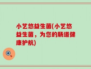 小艺悠益生菌(小艺悠益生菌，为您的肠道健康护航)