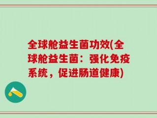全球舱益生菌功效(全球舱益生菌：强化免疫系统，促进肠道健康)