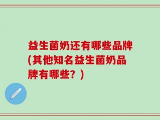 益生菌奶还有哪些品牌(其他知名益生菌奶品牌有哪些？)