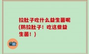 拉肚子吃什么益生菌呢(防拉肚子！吃这些益生菌！)