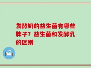 发酵奶的益生菌有哪些牌子？益生菌和发酵乳的区别