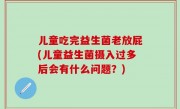 儿童吃完益生菌老放屁(儿童益生菌摄入过多后会有什么问题？)
