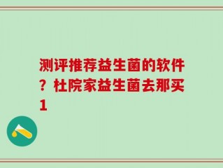 测评推荐益生菌的软件？杜院家益生菌去那买1