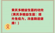 黄芪多糖益生菌的功效(黄芪多糖益生菌：提升免疫力，改善肠道健康！)