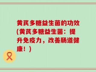 黄芪多糖益生菌的功效(黄芪多糖益生菌：提升免疫力，改善肠道健康！)