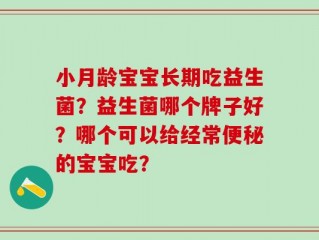 小月龄宝宝长期吃益生菌？益生菌哪个牌子好？哪个可以给经常便秘的宝宝吃？